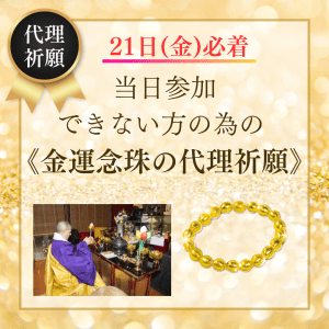 ＼21日(金)必着が条件／当日参加できない方のための《金運念珠の代理祈願》