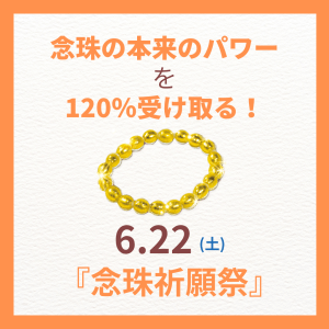 ついに明日!念珠の本来のパワーを120%受け取る!6/22(土)は『念珠祈願祭』!