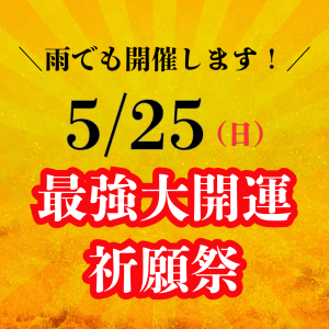 【雨でも開催します!】5月25日は《最強大開運祈願祭》