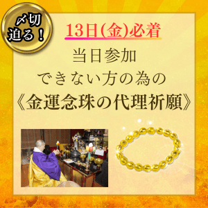 【間もなく〆切】13日(金)必着が条件!当日参加できない方のための《金運念珠の代理祈願》